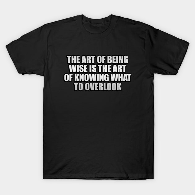 The art of being wise is the art of knowing what to overlook T-Shirt by Geometric Designs